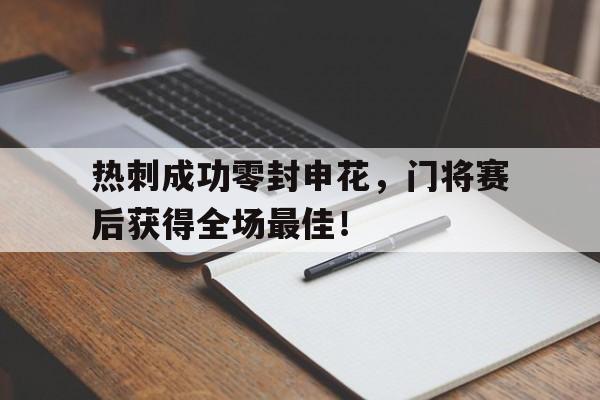 半岛体育官方网站-热刺成功零封申花，门将赛后获得全场最佳！申花历年门将-半岛体育官方网站