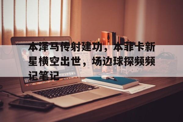 半岛体育APP-本泽马传射建功，本菲卡新星横空出世，场边球探频频记笔记-半岛体育APP