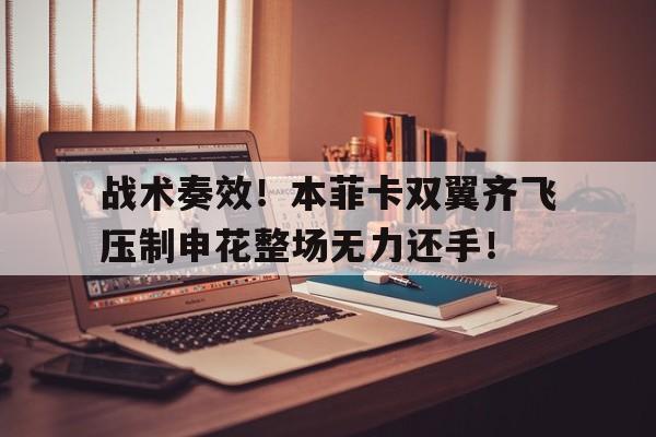 半岛体育APP-战术奏效！本菲卡双翼齐飞压制申花整场无力还手！-半岛体育APP