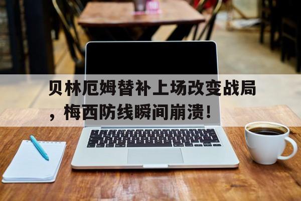 半岛体育官方网站-贝林厄姆替补上场改变战局，梅西防线瞬间崩溃！-半岛体育官方网站