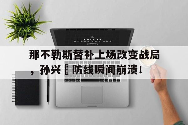 半岛体育APP-那不勒斯替补上场改变战局，孙兴慜防线瞬间崩溃！-半岛体育APP