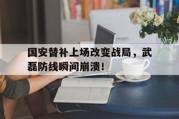 半岛体育官网-国安替补上场改变战局，武磊防线瞬间崩溃！-半岛体育官网