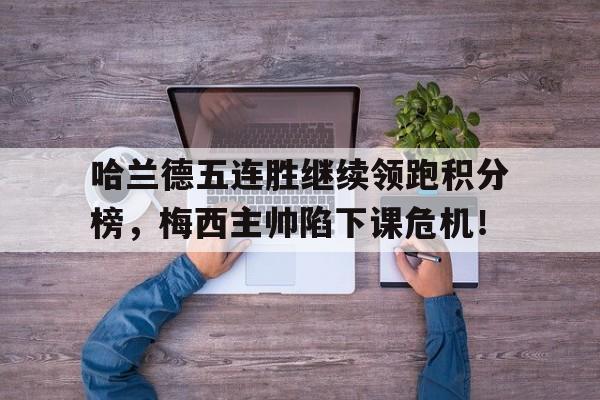 半岛体育-哈兰德五连胜继续领跑积分榜，梅西主帅陷下课危机！哈兰德个人资料表-半岛体育