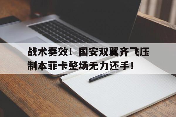 半岛体育-战术奏效！国安双翼齐飞压制本菲卡整场无力还手！-半岛体育