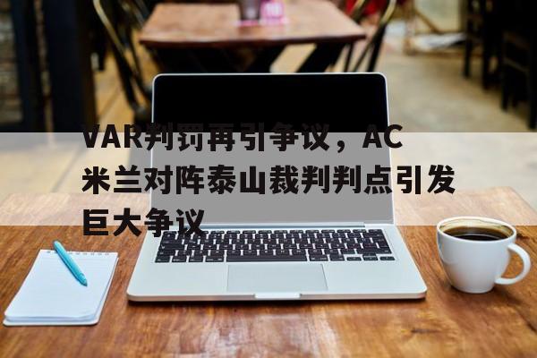 半岛体育-VAR判罚再引争议，AC米兰对阵泰山裁判判点引发巨大争议-半岛体育