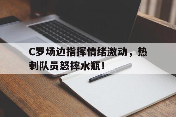 半岛体育官方网站-C罗场边指挥情绪激动，热刺队员怒摔水瓶！c罗庆祝动作视频素材-半岛体育官方网站