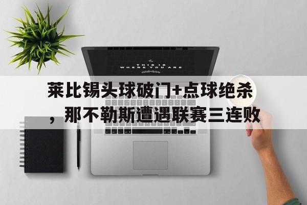 半岛体育APP-莱比锡头球破门+点球绝杀，那不勒斯遭遇联赛三连败-半岛体育APP