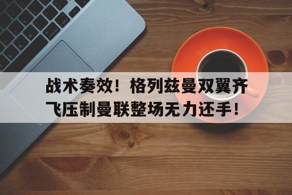 战术奏效！格列兹曼双翼齐飞压制曼联整场无力还手！