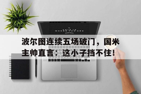 波尔图连续五场破门，国米主帅直言：这小子挡不住！