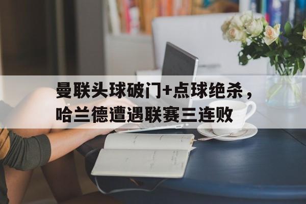 曼联头球破门+点球绝杀，哈兰德遭遇联赛三连败