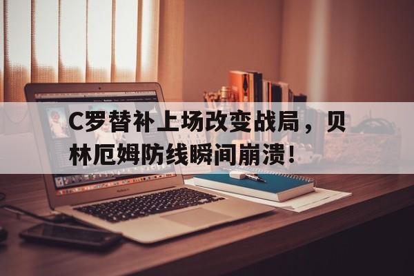 C罗替补上场改变战局，贝林厄姆防线瞬间崩溃！c罗取关贝尔