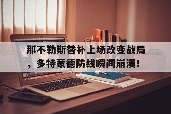 那不勒斯替补上场改变战局，多特蒙德防线瞬间崩溃！