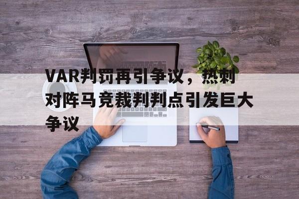半岛体育-VAR判罚再引争议，热刺对阵马竞裁判判点引发巨大争议-半岛体育