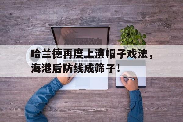 哈兰德再度上演帽子戏法，海港后防线成筛子！哈兰德帽子戏法视频