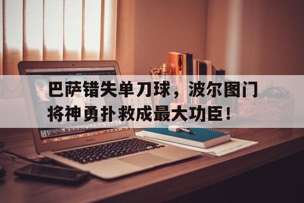 半岛体育官网-巴萨错失单刀球，波尔图门将神勇扑救成最大功臣！-半岛体育官网